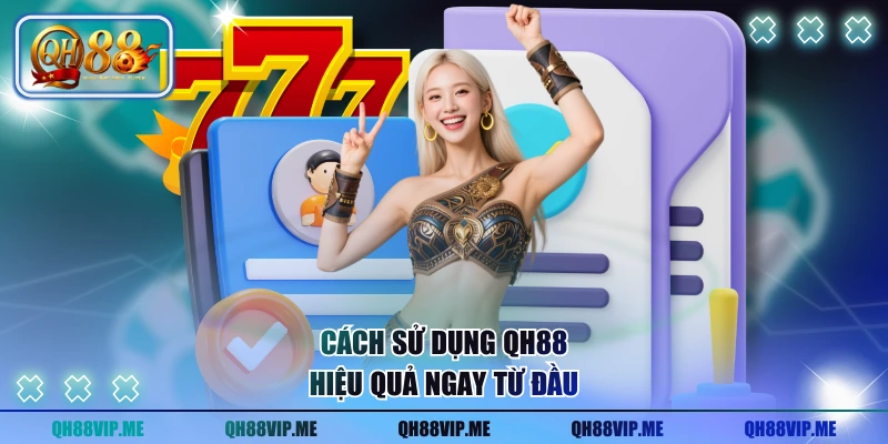 Cách sử dụng QH88 hiệu quả ngay từ đầu