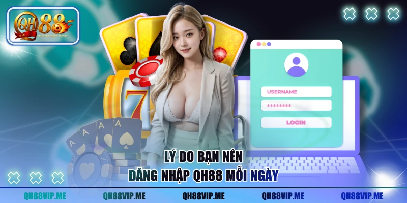 Lý do bạn nên đăng nhập QH88 mỗi ngày