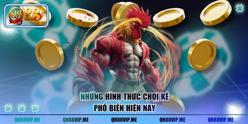 Những hình thức chọi kê phổ biến hiện nay