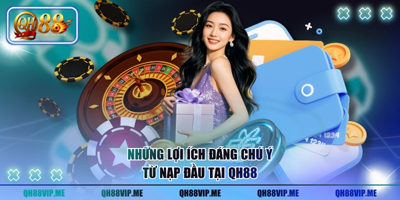 Những lợi ích đáng chú ý từ nạp đầu tại QH88