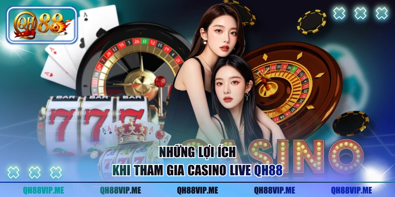 Những lợi ích khi tham gia casino live QH88