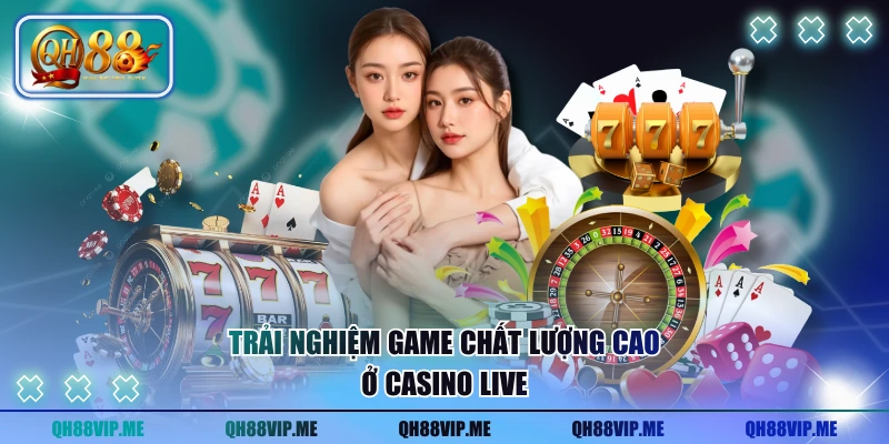 Trải nghiệm game chất lượng cao ở casino live
